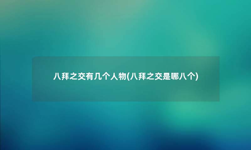 八拜之交有几个人物(八拜之交是哪八个) 八拜之交有几个人物(八拜之交是哪八个)