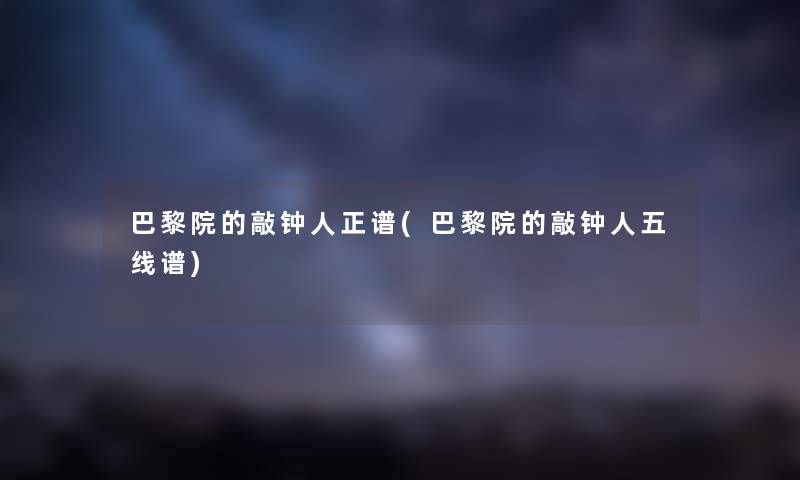 巴黎院的敲钟人正谱(巴黎院的敲钟人五线谱) 巴黎院的敲钟人正谱(巴黎院的敲钟人五线谱)