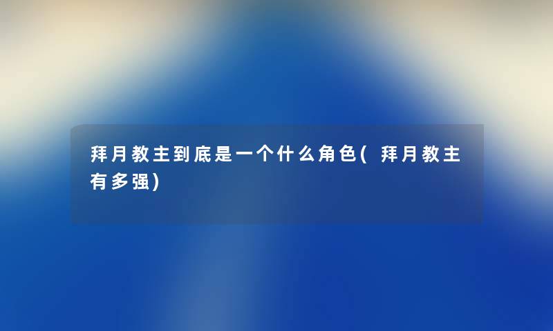 拜月教主到底是一个什么角色(拜月教主有多强) 拜月教主到底是一个什么角色(拜月教主有多强)