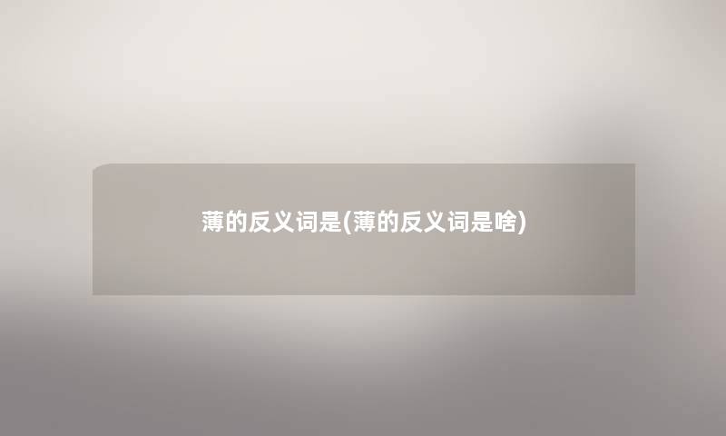 薄的反义词是(薄的反义词是啥) 薄的反义词是(薄的反义词是啥)
