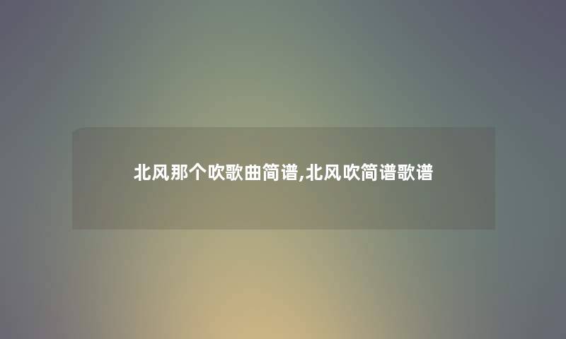 北风那个吹歌曲简谱,北风吹简谱歌谱 北风那个吹歌曲简谱,北风吹简谱歌谱