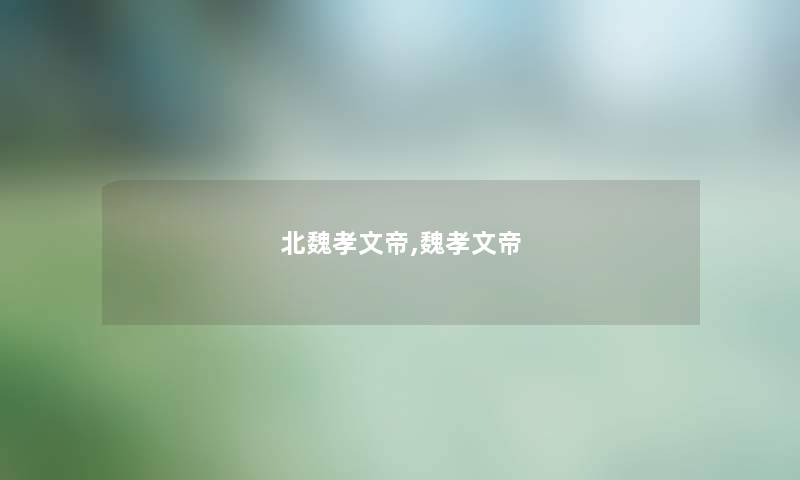 北魏孝文帝,魏孝文帝 北魏孝文帝,魏孝文帝