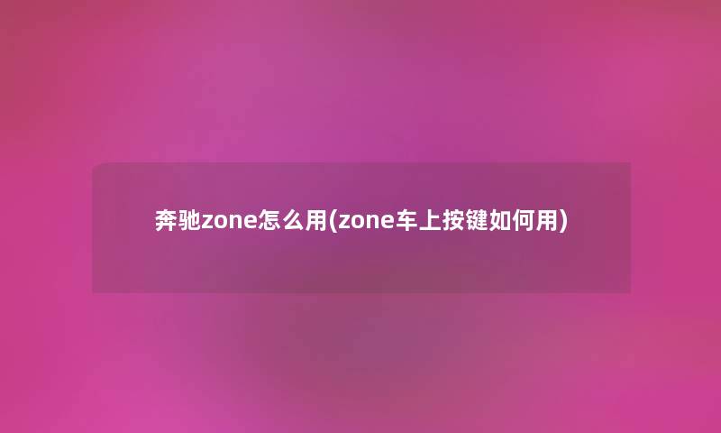 奔驰zone怎么用(zone车上按键如何用) 奔驰zone怎么用(zone车上按键如何用)