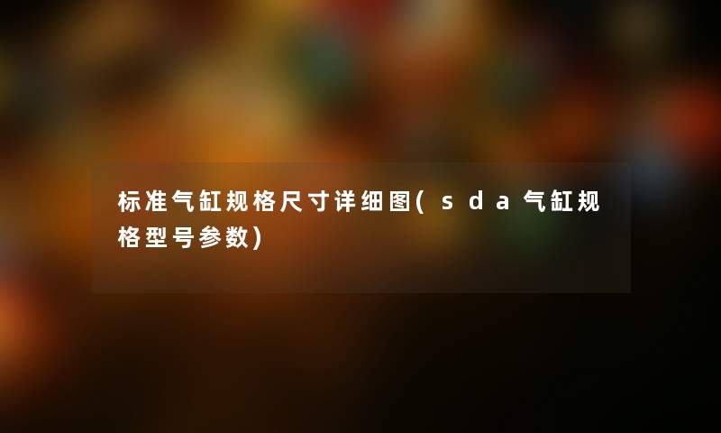 标准气缸规格尺寸详细图(sda气缸规格型号参数) 标准气缸规格尺寸详细图(sda气缸规格型号参数)