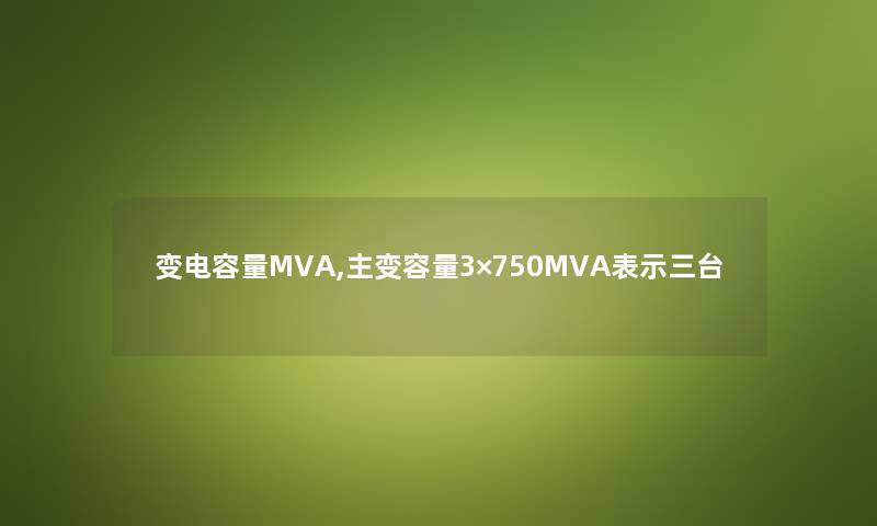变电容量MVA,主变容量3×750MVA表示三台 变电容量MVA,主变容量3×750MVA表示三台