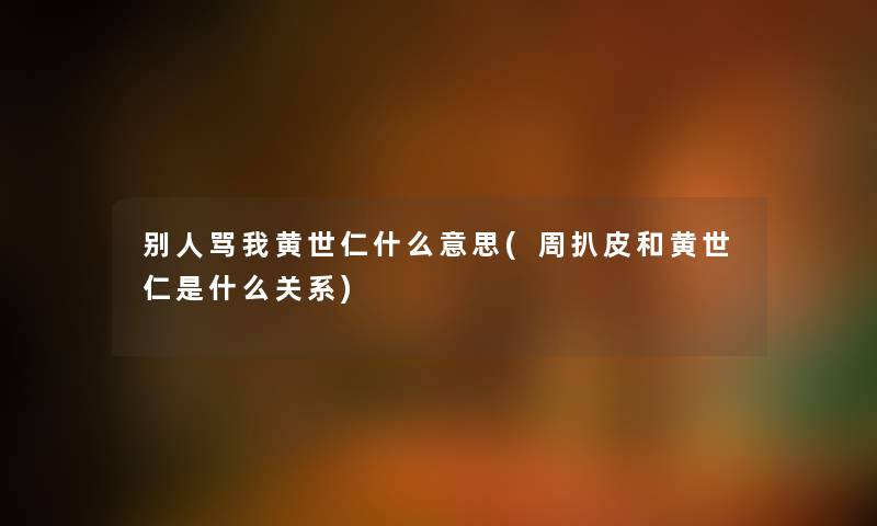 别人骂我黄世仁什么意思(周扒皮和黄世仁是什么关系) 别人骂我黄世仁什么意思(周扒皮和黄世仁是什么关系)