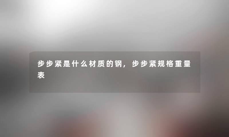 步步紧是什么材质的钢,步步紧规格重量表 步步紧是什么材质的钢,步步紧规格重量表