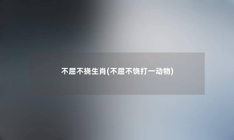 不屈不挠生肖(不屈不饶打一动物) 不屈不挠生肖(不屈不饶打一动物)