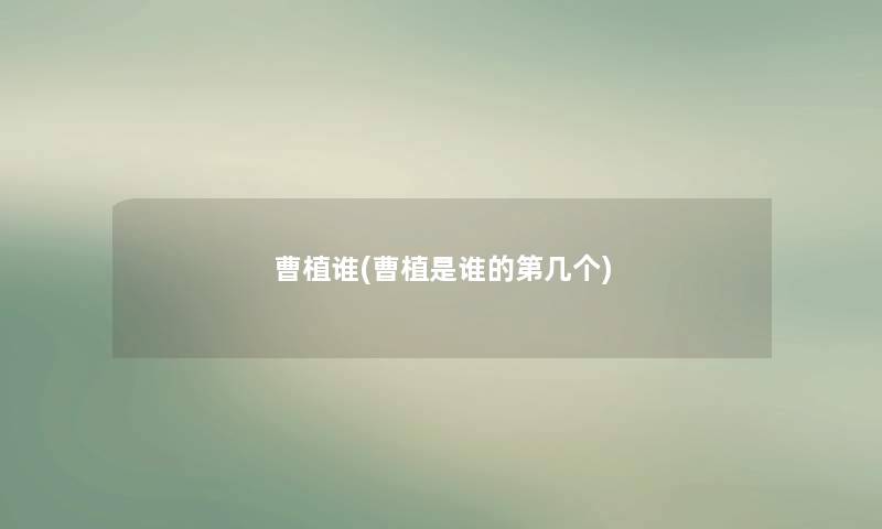 曹植谁(曹植是谁的第几个) 曹植谁(曹植是谁的第几个)