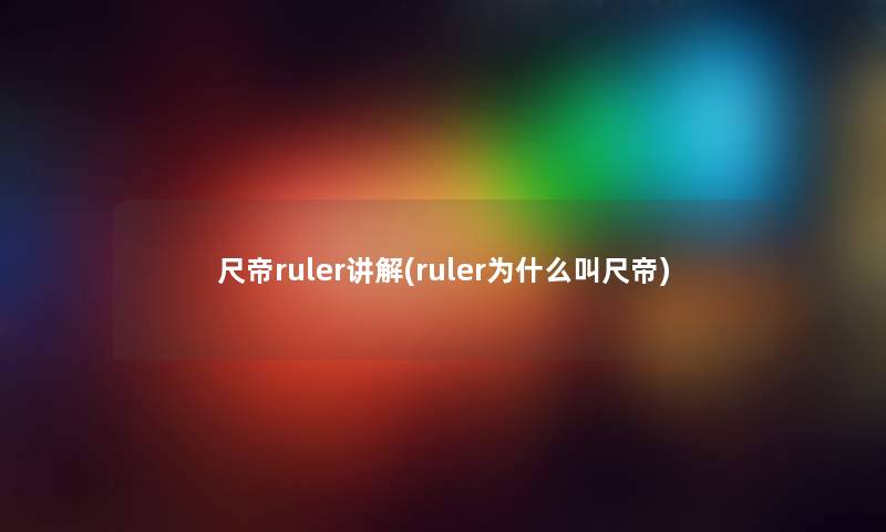 尺帝ruler讲解(ruler为什么叫尺帝) 尺帝ruler讲解(ruler为什么叫尺帝)