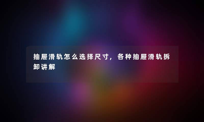 抽屉滑轨怎么选择尺寸,各种抽屉滑轨拆卸讲解 抽屉滑轨怎么选择尺寸,各种抽屉滑轨拆卸讲解