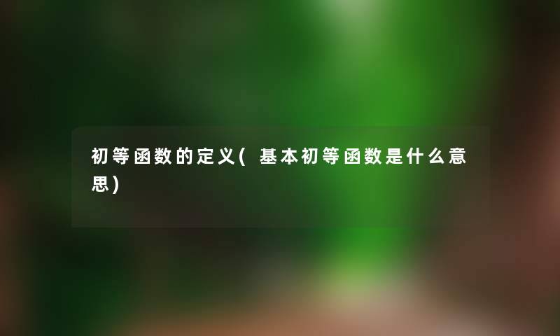 初等函数的定义(基本初等函数是什么意思) 初等函数的定义(基本初等函数是什么意思)