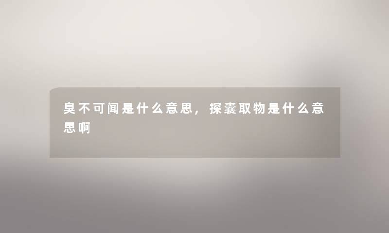 臭不可闻是什么意思,探囊取物是什么意思啊 臭不可闻是什么意思,探囊取物是什么意思啊