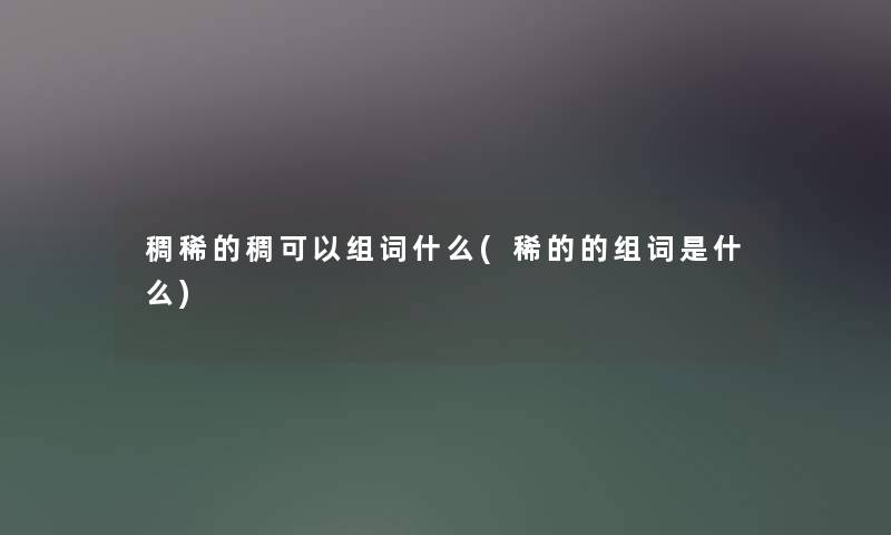 稠稀的稠可以组词什么(稀的的组词是什么) 稠稀的稠可以组词什么(稀的的组词是什么)