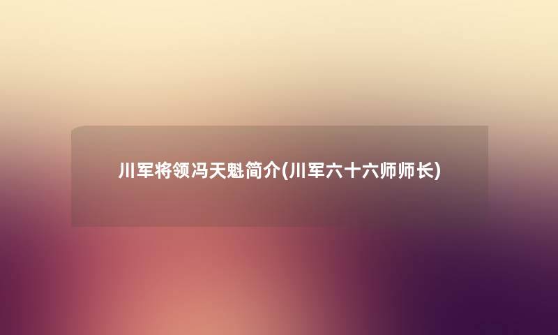 川军将领冯天魁简介(川军六十六师师长) 川军将领冯天魁简介(川军六十六师师长)