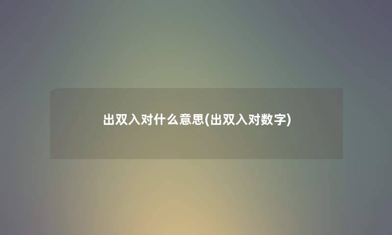出双入对什么意思(出双入对数字) 出双入对什么意思(出双入对数字)