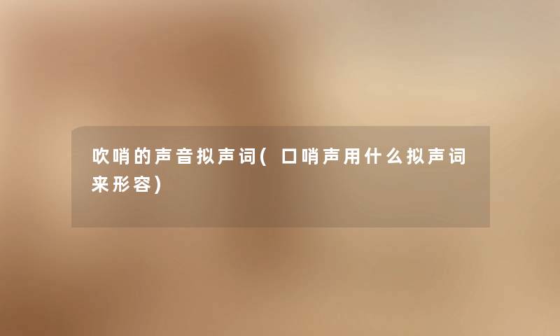 吹哨的声音拟声词(口哨声用什么拟声词来形容) 吹哨的声音拟声词(口哨声用什么拟声词来形容)