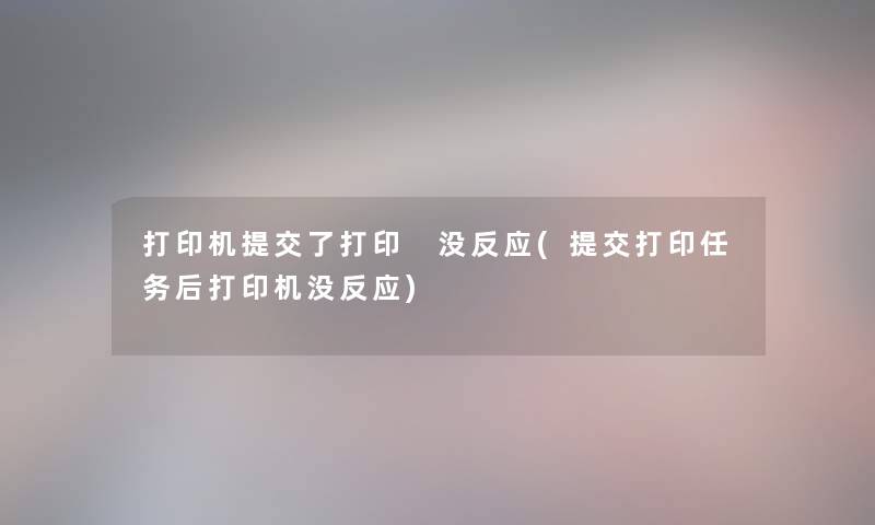 打印机提交了打印 没反应(提交打印任务后打印机没反应) 打印机提交了打印 没反应(提交打印任务后打印机没反应)