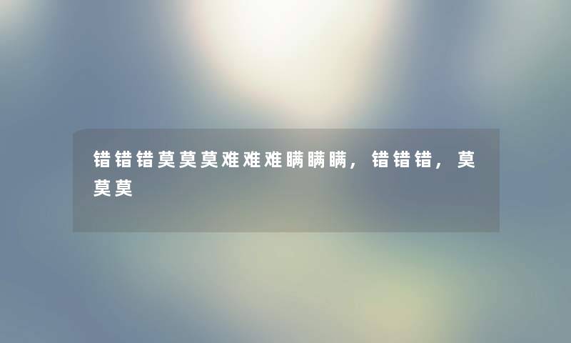 错错错莫莫莫难难难瞒瞒瞒,错错错,莫莫莫 错错错莫莫莫难难难瞒瞒瞒,错错错,莫莫莫