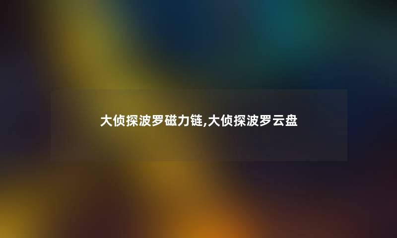 大侦探波罗磁力链,大侦探波罗云盘 大侦探波罗磁力链,大侦探波罗云盘