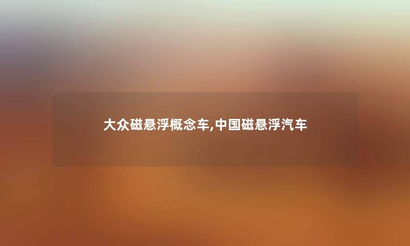 大众磁悬浮概念车,中国磁悬浮汽车 大众磁悬浮概念车,中国磁悬浮汽车