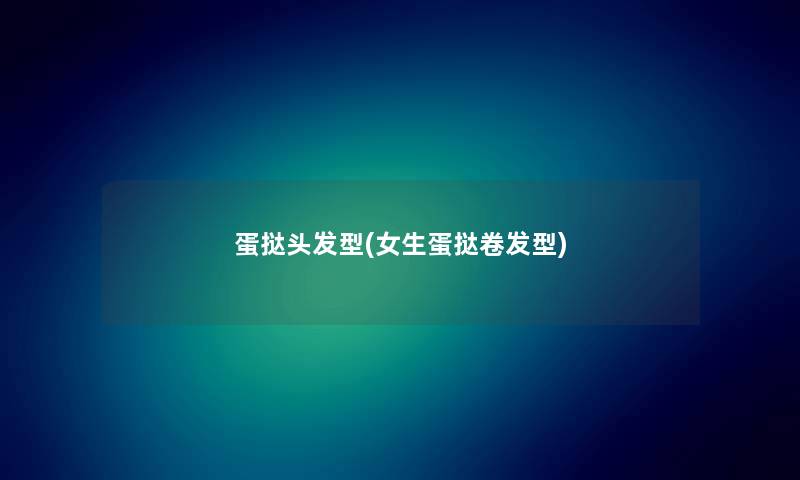 蛋挞头发型(女生蛋挞卷发型) 蛋挞头发型(女生蛋挞卷发型)