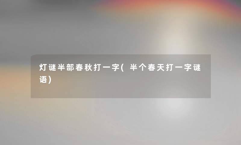 灯谜半部春秋打一字(半个春天打一字谜语) 灯谜半部春秋打一字(半个春天打一字谜语)