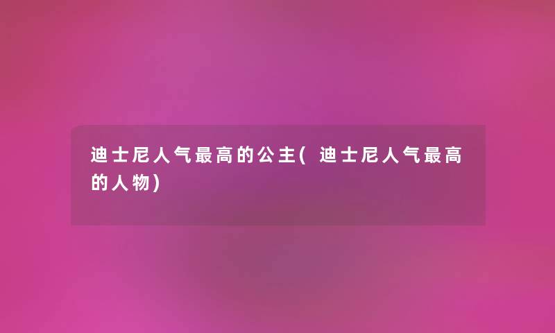 迪士尼人气高的公主(迪士尼人气高的人物) 迪士尼人气高的公主(迪士尼人气高的人物)
