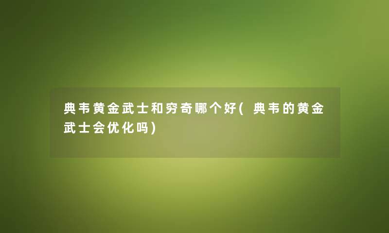 典韦黄金武士和穷奇哪个好(典韦的黄金武士会优化吗) 典韦黄金武士和穷奇哪个好(典韦的黄金武士会优化吗)
