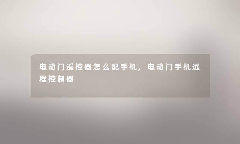 电动门遥控器怎么配手机,电动门手机远程控制器
