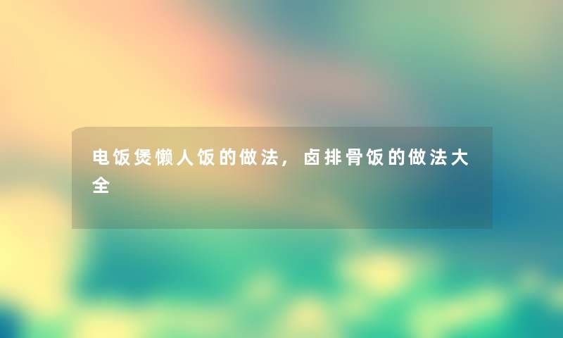 电饭煲懒人饭的做法,卤排骨饭的做法大全 电饭煲懒人饭的做法,卤排骨饭的做法大全