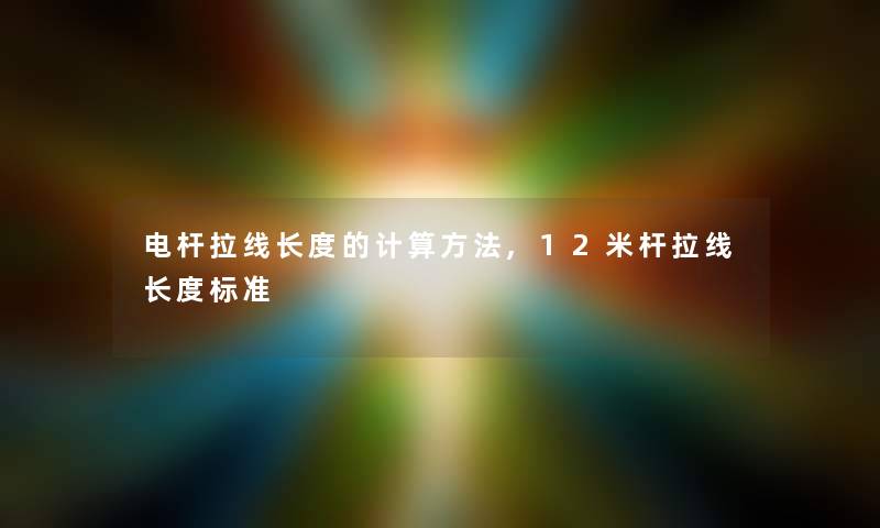 电杆拉线长度的计算方法,12米杆拉线长度标准 电杆拉线长度的计算方法,12米杆拉线长度标准
