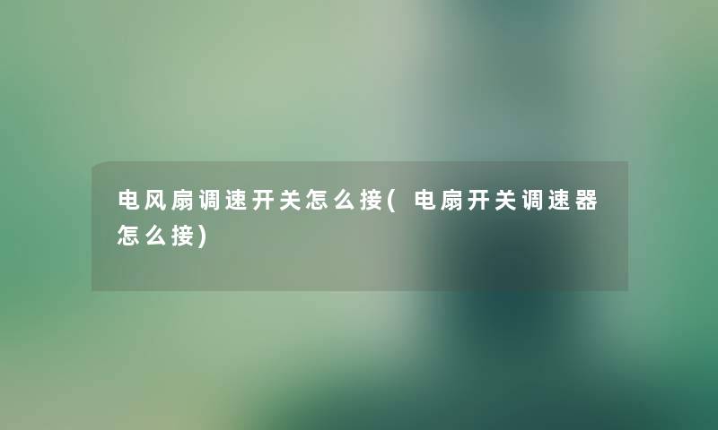 电风扇调速开关怎么接(电扇开关调速器怎么接)