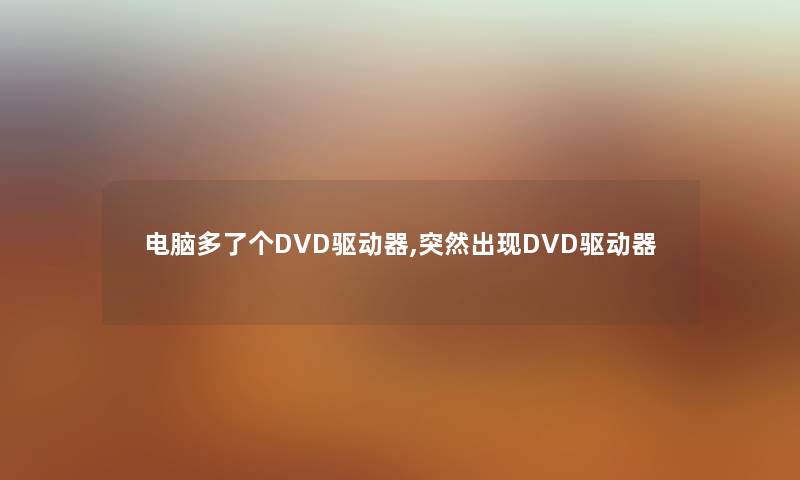 电脑多了个DVD驱动器,突然出现DVD驱动器 电脑多了个DVD驱动器,突然出现DVD驱动器
