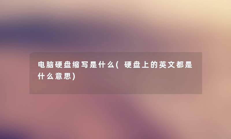 电脑硬盘缩写是什么(硬盘上的英文都是什么意思) 电脑硬盘缩写是什么(硬盘上的英文都是什么意思)
