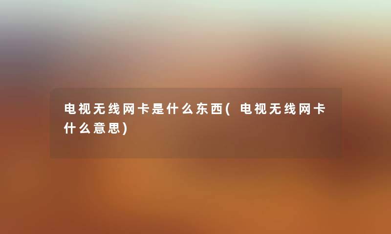 电视无线网卡是什么东西(电视无线网卡什么意思) 电视无线网卡是什么东西(电视无线网卡什么意思)