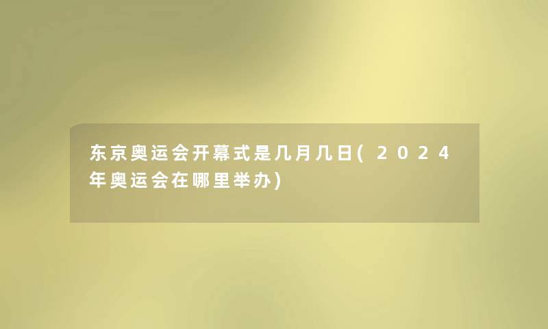 东京奥运会开幕式是几月几日(2024年奥运会在哪里举办) 东京奥运会开幕式是几月几日(2024年奥运会在哪里举办)