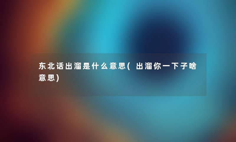 东北话出溜是什么意思(出溜你一下子啥意思) 东北话出溜是什么意思(出溜你一下子啥意思)