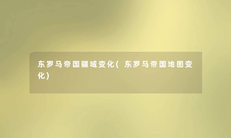 东罗马帝国疆域变化(东罗马帝国地图变化) 东罗马帝国疆域变化(东罗马帝国地图变化)