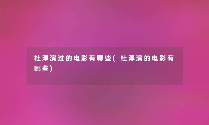 杜淳演过的电影有哪些(杜淳演的电影有哪些) 杜淳演过的电影有哪些(杜淳演的电影有哪些)