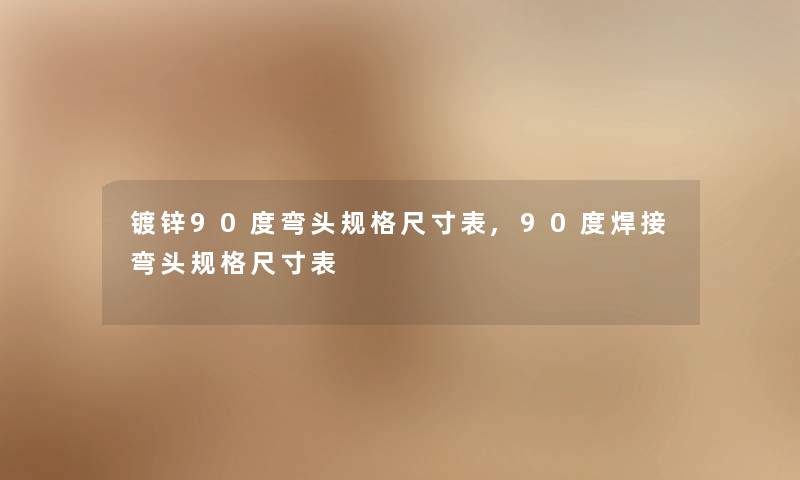 镀锌90度弯头规格尺寸表,90度焊接弯头规格尺寸表 镀锌90度弯头规格尺寸表,90度焊接弯头规格尺寸表
