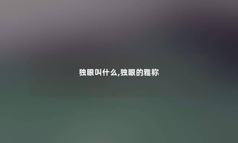独眼叫什么,独眼的雅称 独眼叫什么,独眼的雅称