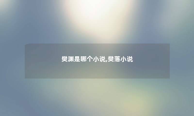 樊渊是哪个小说,樊落小说 樊渊是哪个小说,樊落小说