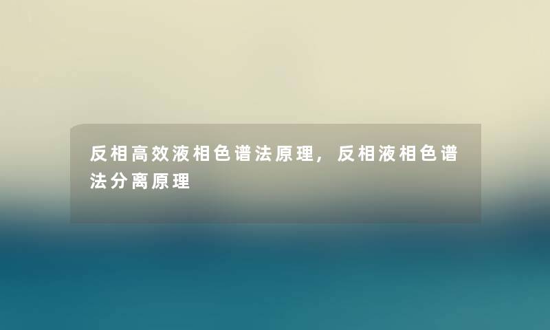 反相高效液相色谱法原理,反相液相色谱法分离原理 反相高效液相色谱法原理,反相液相色谱法分离原理