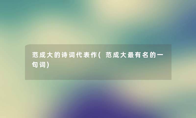范成大的诗词代表作(范成大有名的一句词) 范成大的诗词代表作(范成大有名的一句词)