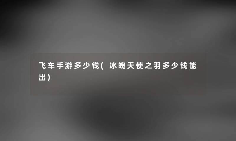 飞车手游多少钱(冰魄天使之羽多少钱能出) 飞车手游多少钱(冰魄天使之羽多少钱能出)