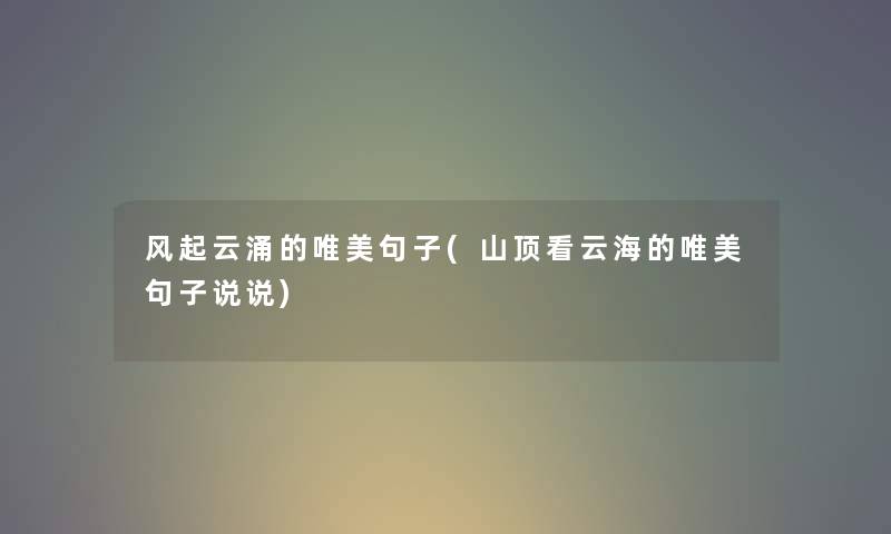风起云涌的唯美句子(山顶看云海的唯美句子说说) 风起云涌的唯美句子(山顶看云海的唯美句子说说)
