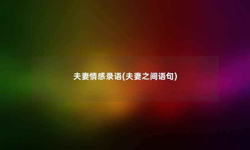 夫妻情感录语(夫妻之间语句) 夫妻情感录语(夫妻之间语句)