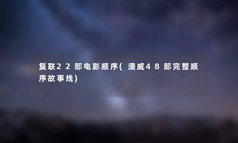 复联22部电影顺序(漫威48部完整顺序故事线) 复联22部电影顺序(漫威48部完整顺序故事线)