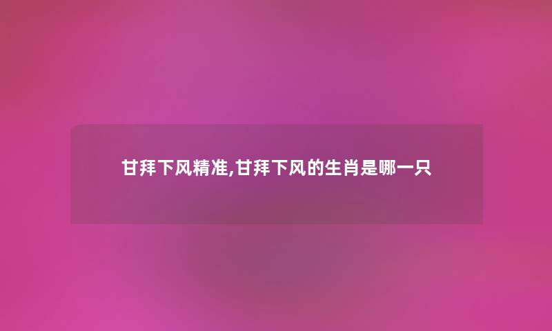 甘拜下风精准,甘拜下风的生肖是哪一只 甘拜下风精准,甘拜下风的生肖是哪一只